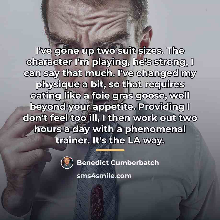 “I've gone up two suit sizes. The character I'm playing,…” quote by Benedict Cumberbatch