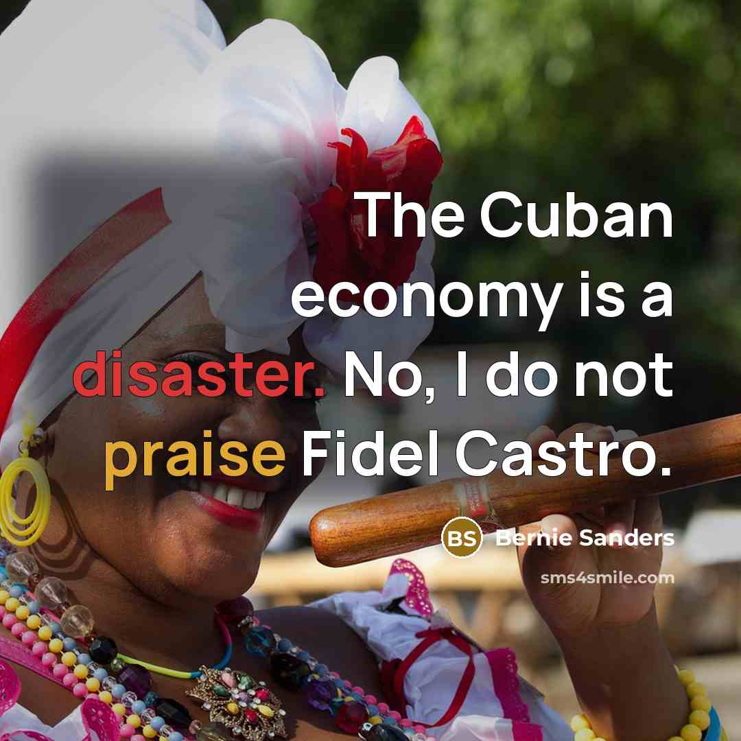 “The Cuban economy is a disaster. No, I do not…” quote by Bernie Sanders