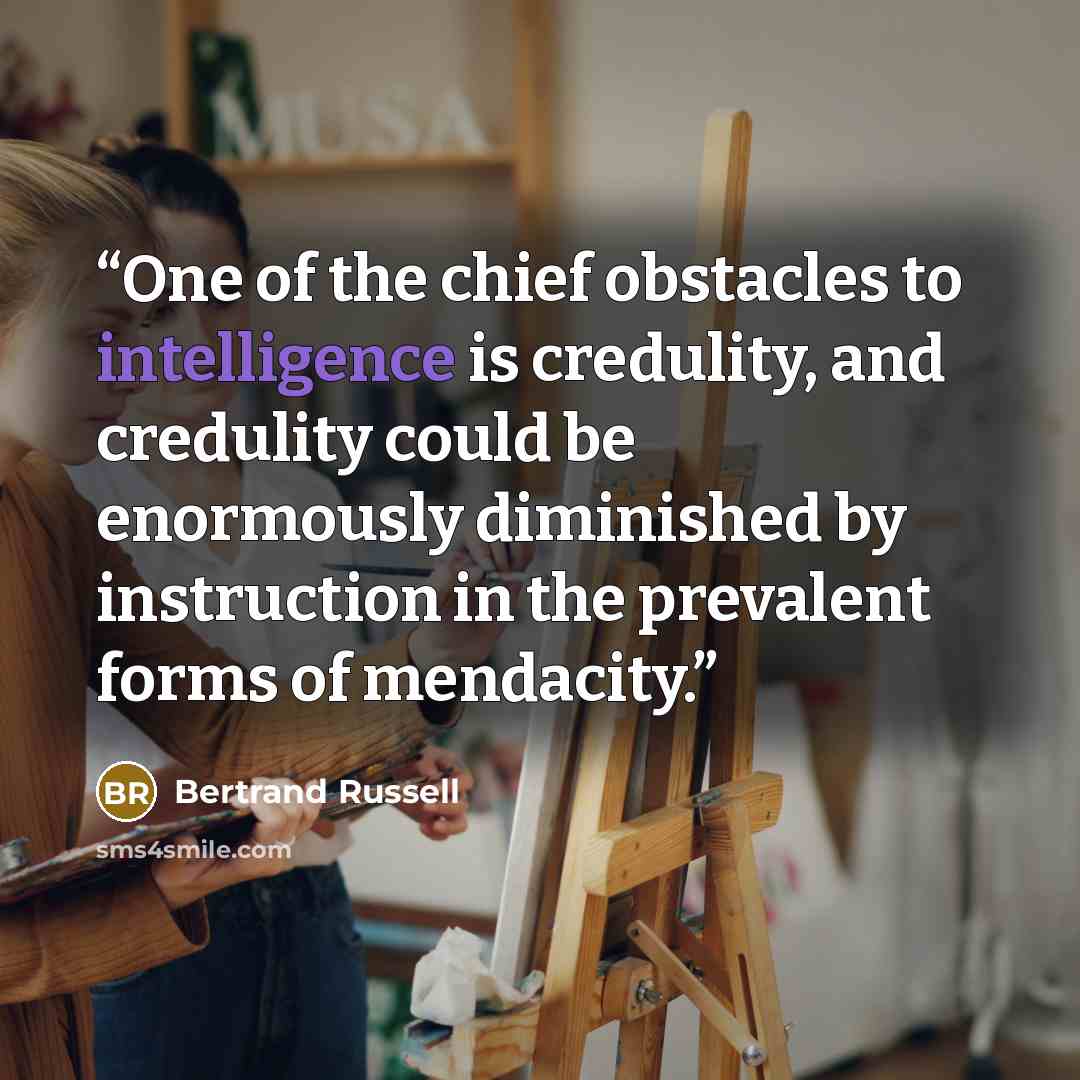 “One of the chief obstacles to intelligence is credulity, and credulity could be enormously diminished by instruction in the prevalent forms of mendacity.” quote by Bertrand Russell