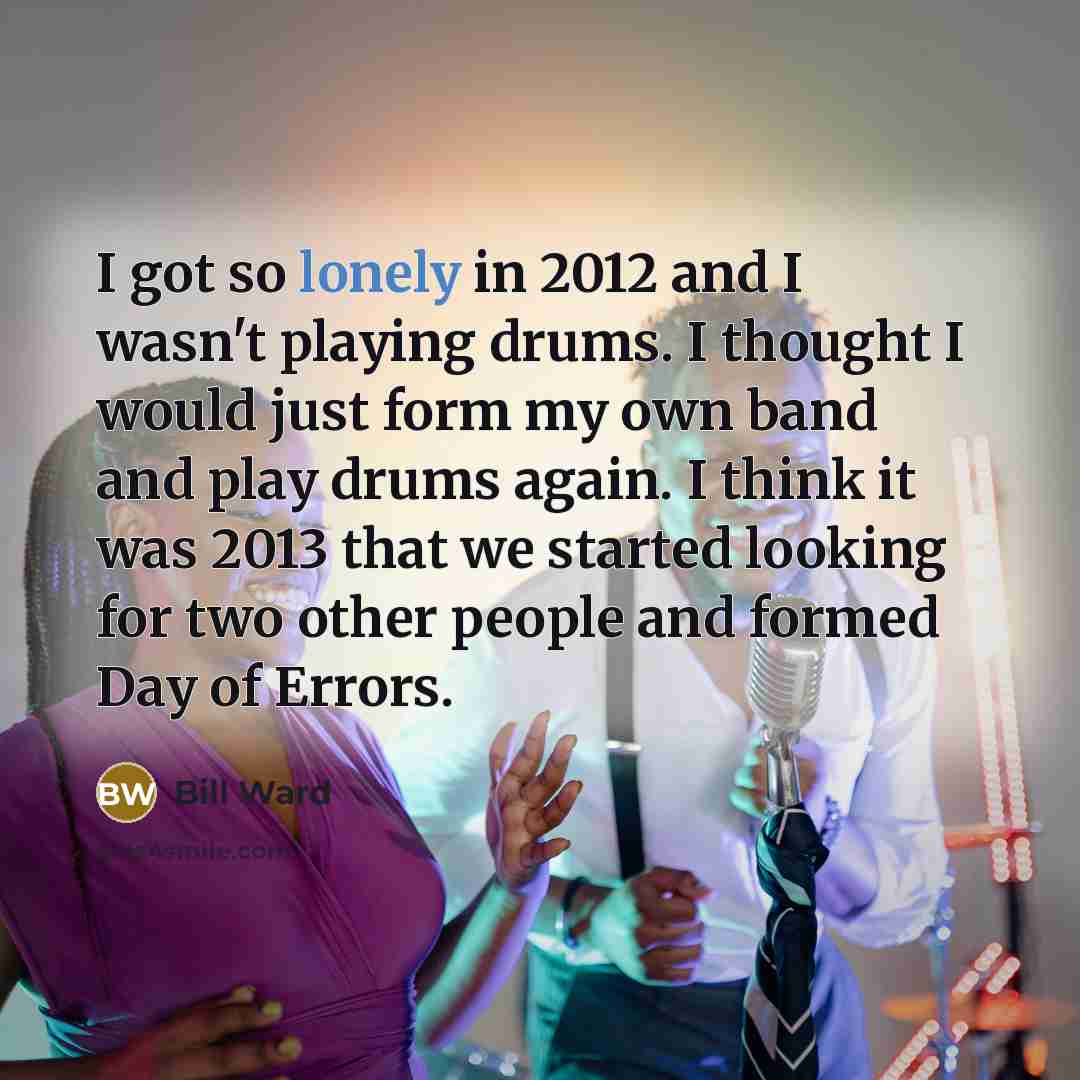 “I got so lonely in 2012 and I wasn't playing…” quote by Bill Ward
