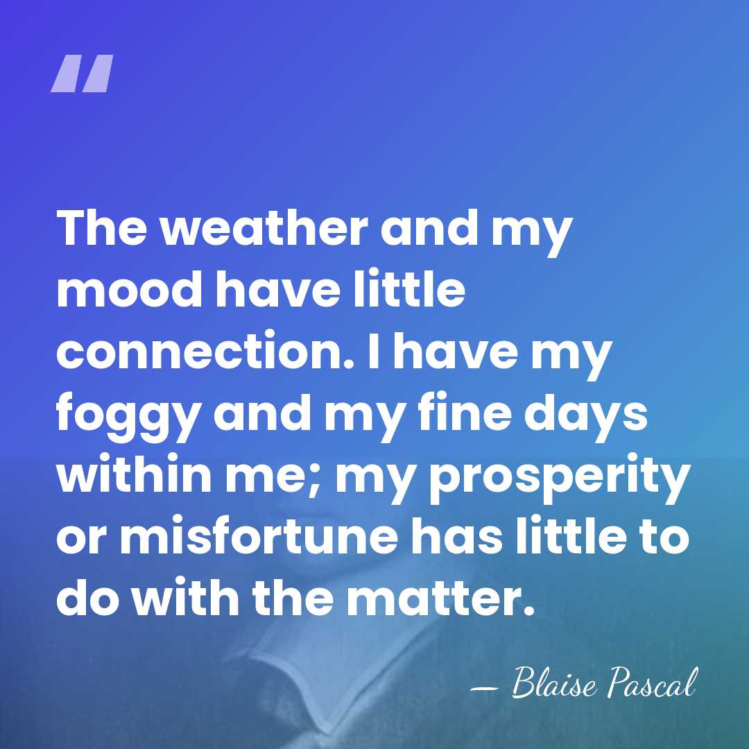The weather and my mood have little connection. I have my foggy&hellip; - Blaise Pascal