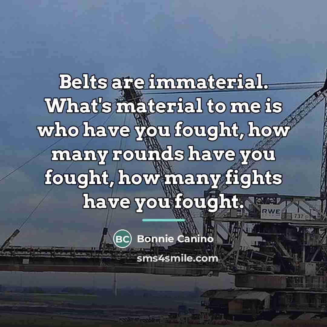 “Belts are immaterial. What's material to me is who have…” quote by Bonnie Canino