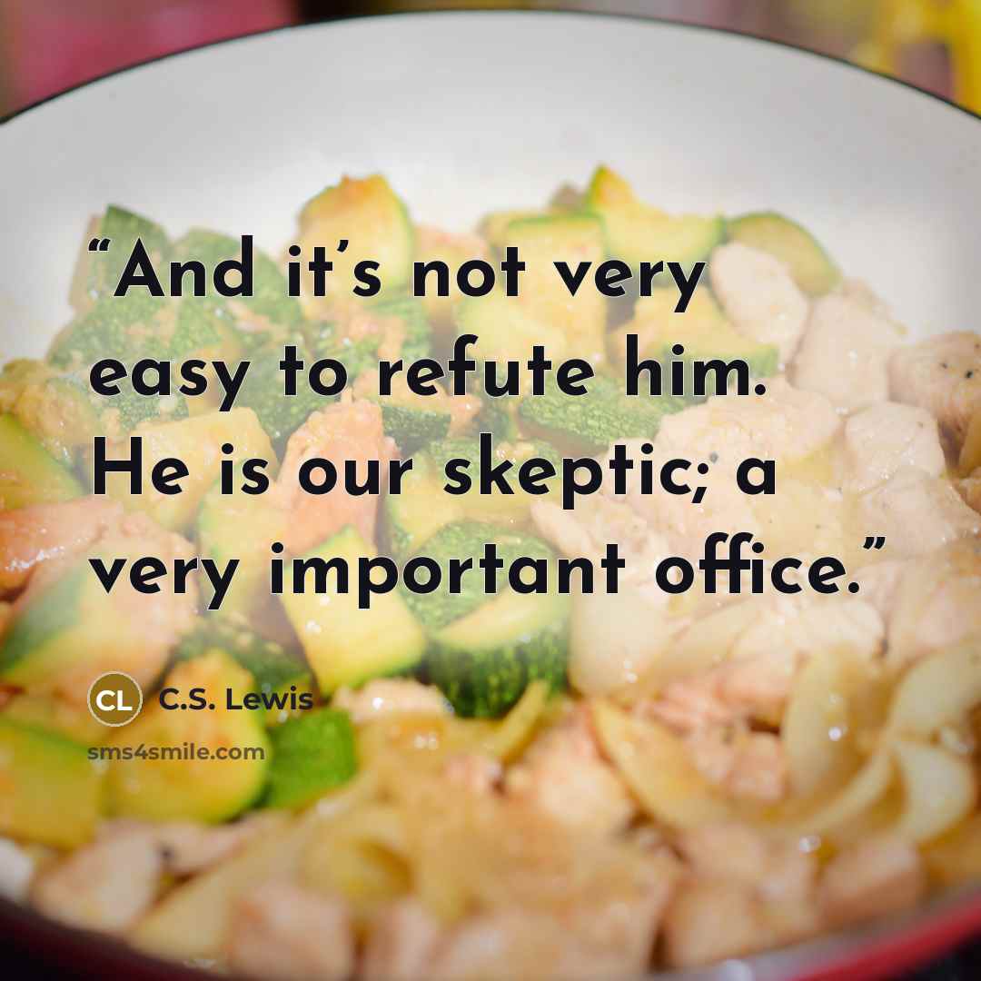 “And it’s not very easy to refute him. He is our skeptic; a very important office.” quote by C.S. Lewis