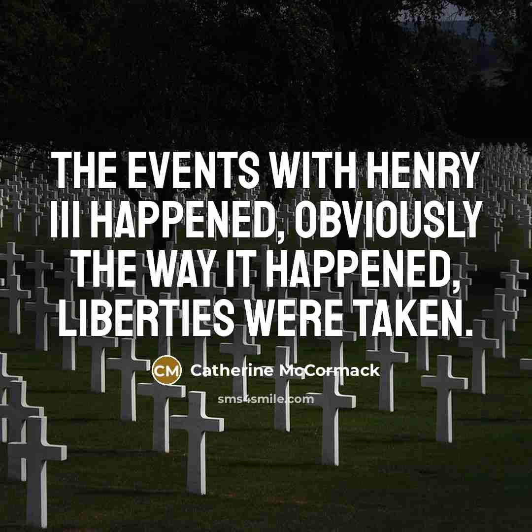 “The events with Henry III happened, obviously the way it…” quote by Catherine McCormack