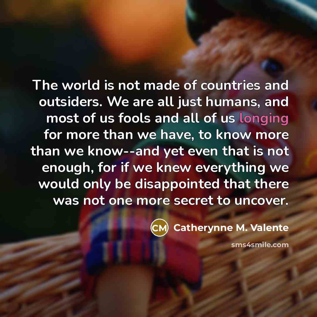 “The world is not made of countries and outsiders. We…” quote by Catherynne M. Valente