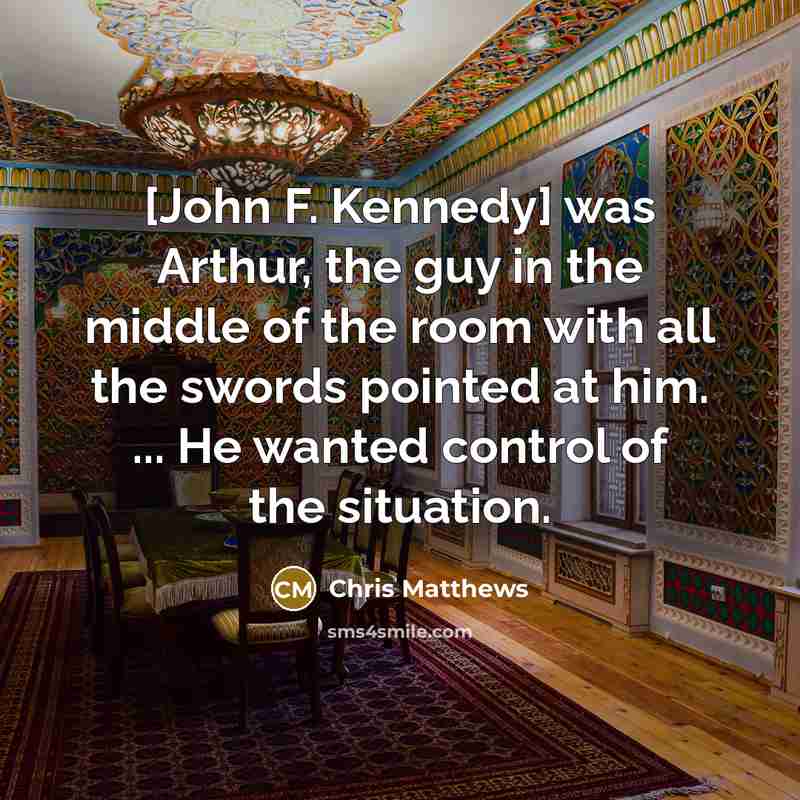 “[John F. Kennedy] was Arthur, the guy in the middle…” quote by Chris Matthews