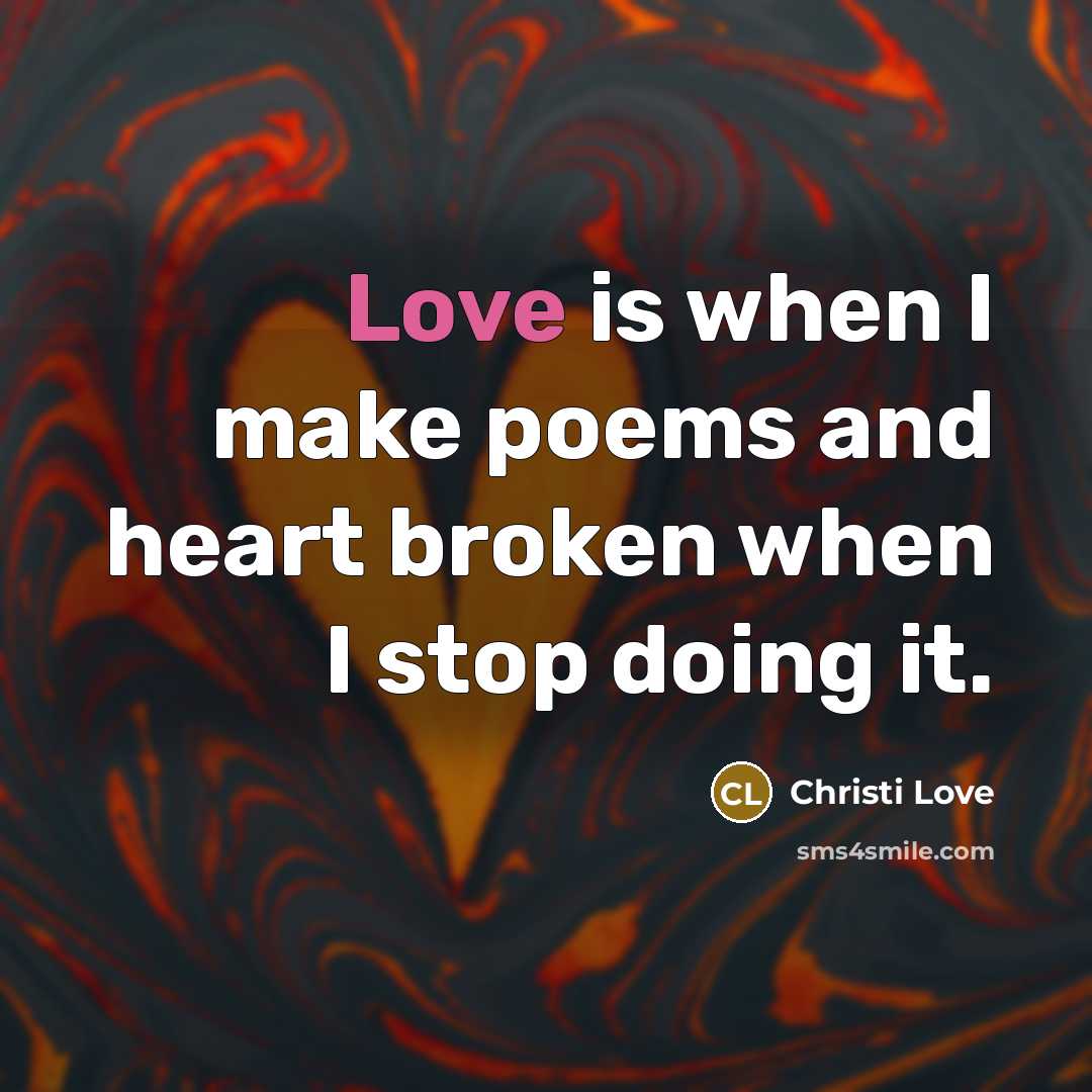 “Love is when I make poems and heart broken when I stop doing it.” quote by Christi Love