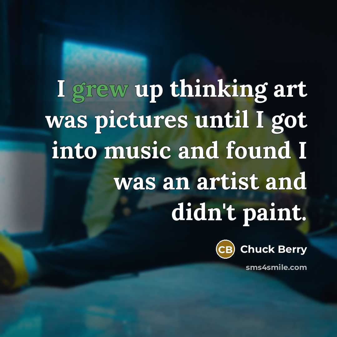 “I grew up thinking art was pictures until I got…” quote by Chuck Berry