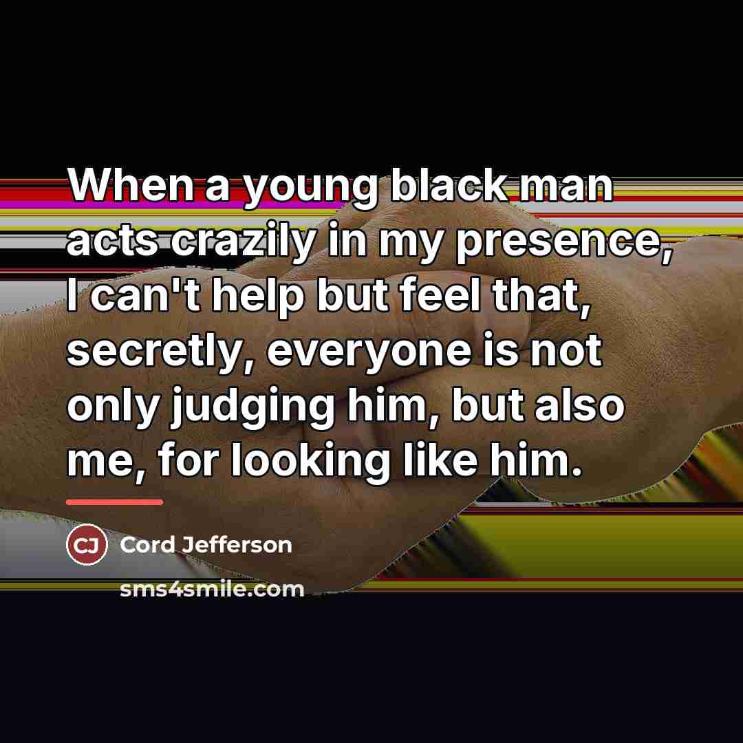 “When a young black man acts crazily in my presence,…” quote by Cord Jefferson