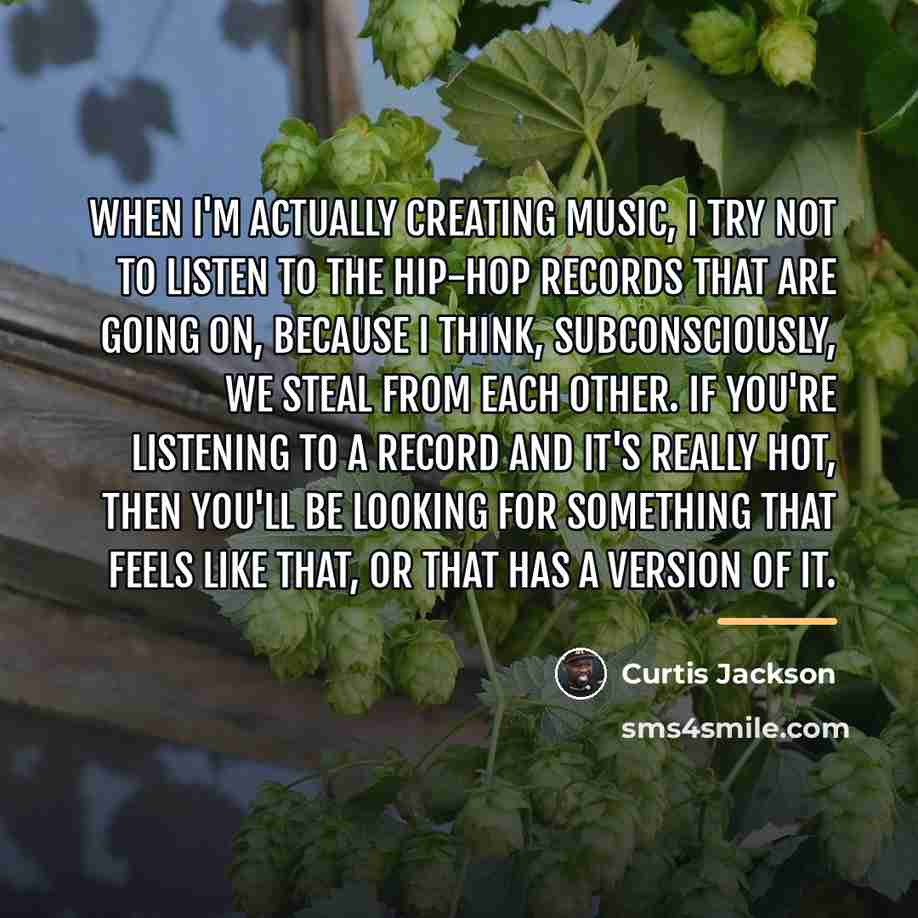 “When I'm actually creating music, I try not to listen…” quote by Curtis Jackson