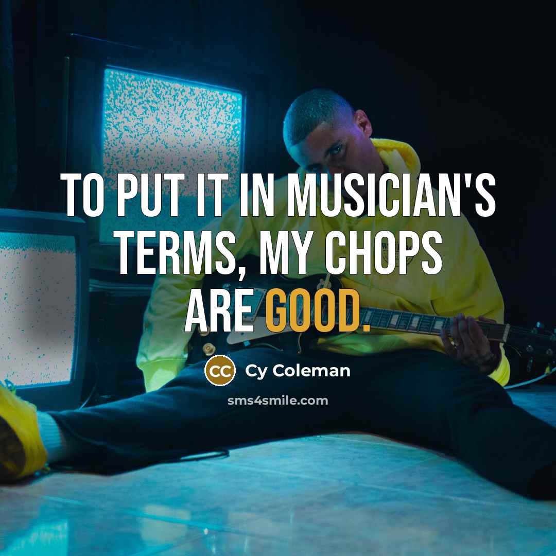 “To put it in musician's terms, my chops are good.…” quote by Cy Coleman