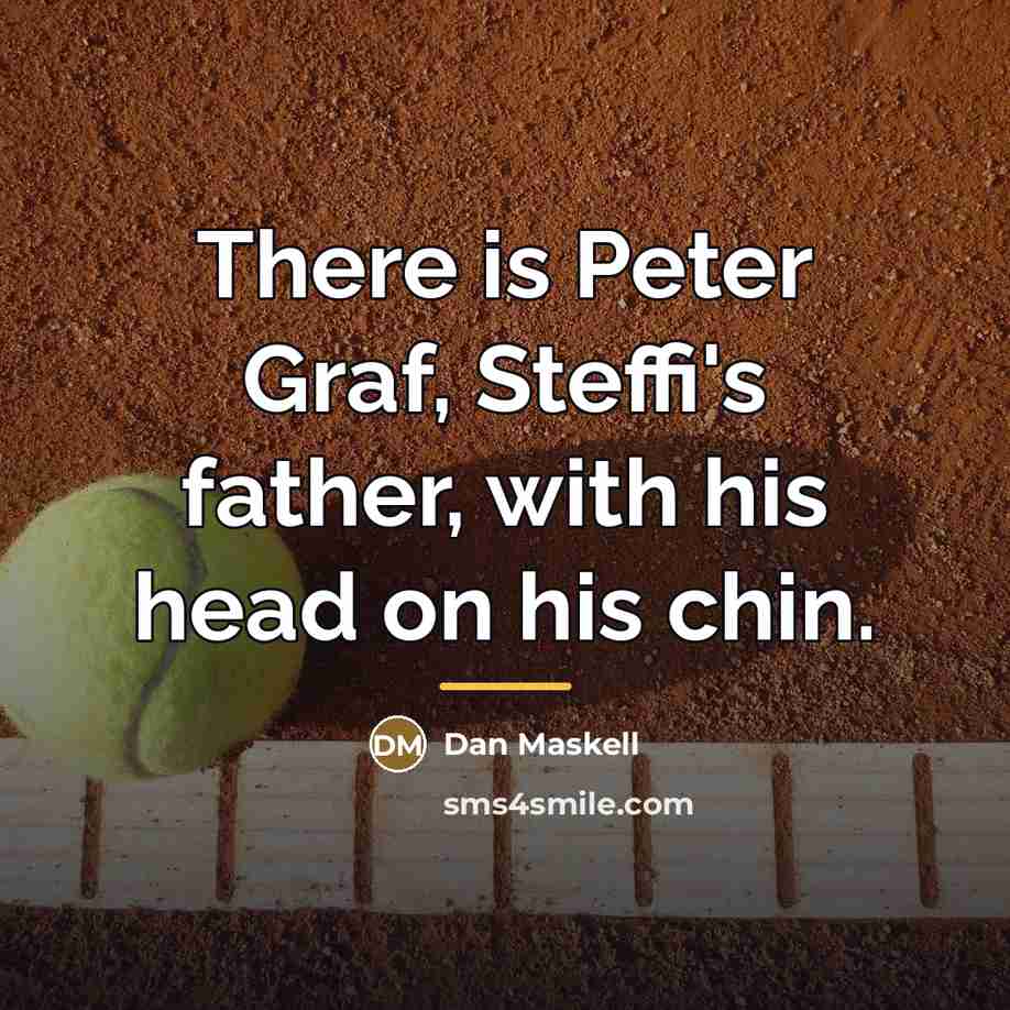 “There is Peter Graf, Steffi's father, with his head on…” quote by Dan Maskell