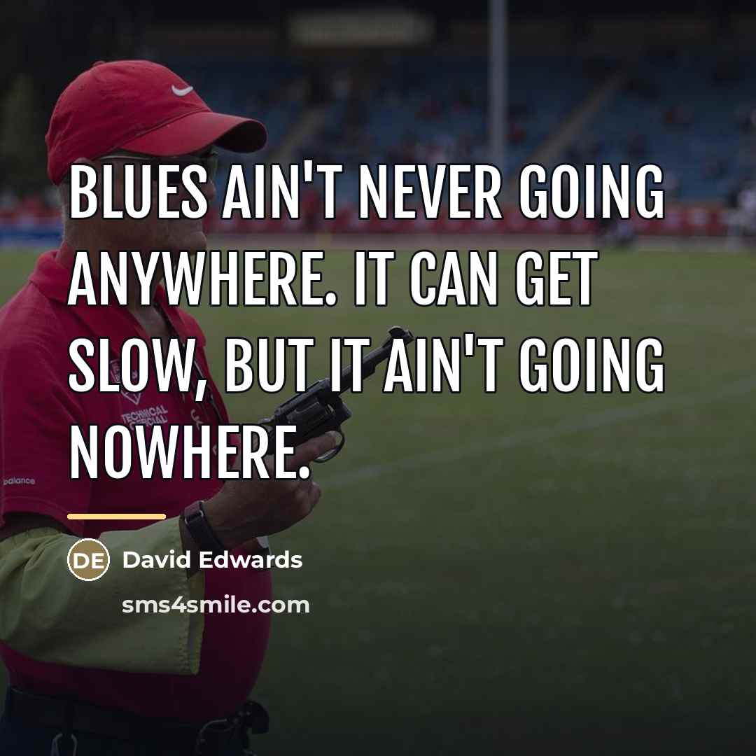 “Blues ain't never going anywhere. It can get slow, but…” quote by David Edwards