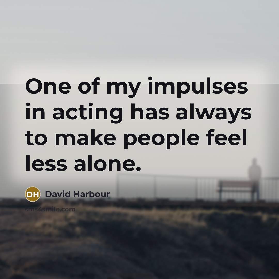 “One of my impulses in acting has always to make…” quote by David Harbour