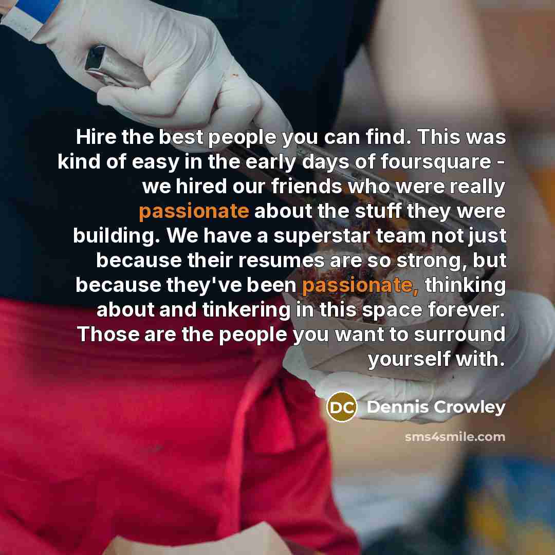 “Hire the best people you can find. This was kind…” quote by Dennis Crowley