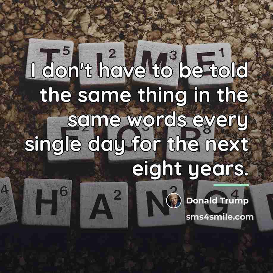 “I don't have to be told the same thing in…” quote by Donald Trump