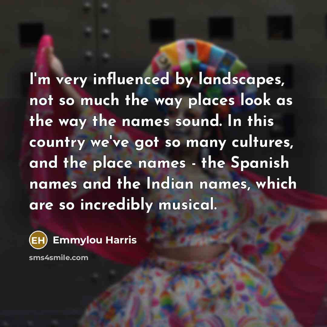 “I'm very influenced by landscapes, not so much the way…” quote by Emmylou Harris