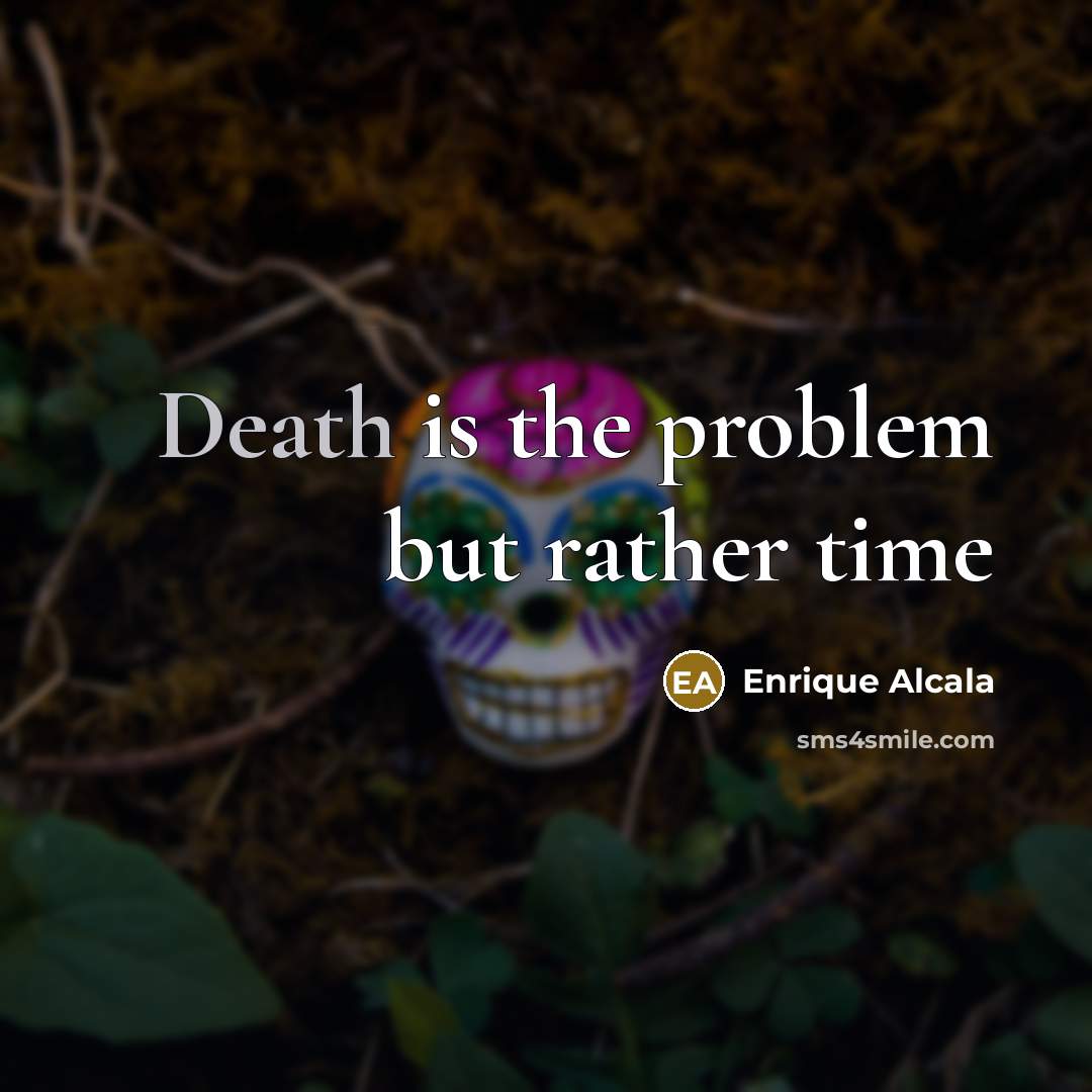 “Death is the problem but rather time…” quote by Enrique Alcala