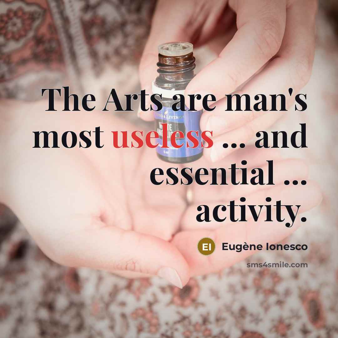 “The Arts are man's most useless ... and essential ...…” quote by Eugene Ionesco