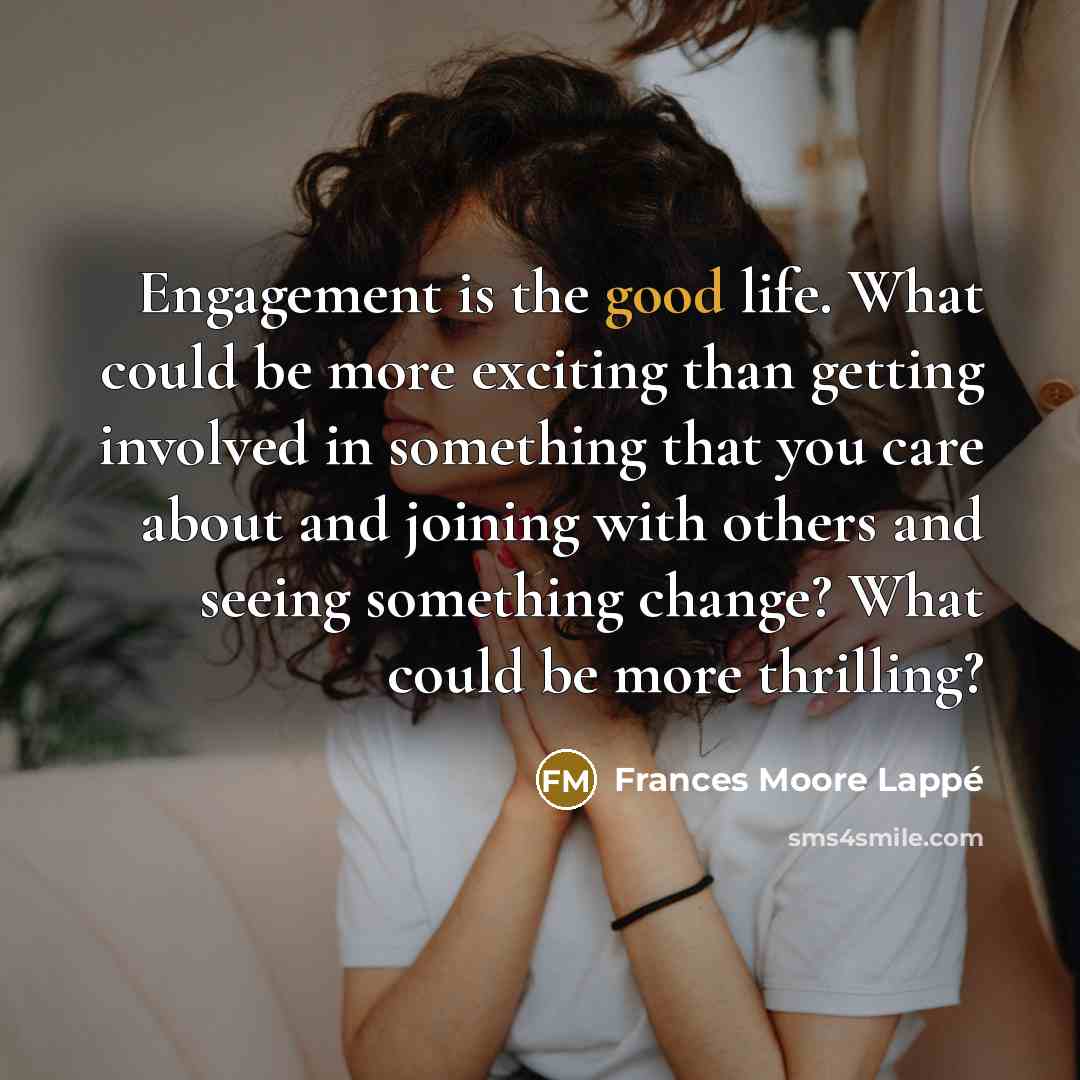 “Engagement is the good life. What could be more exciting…” quote by Frances Moore Lappé