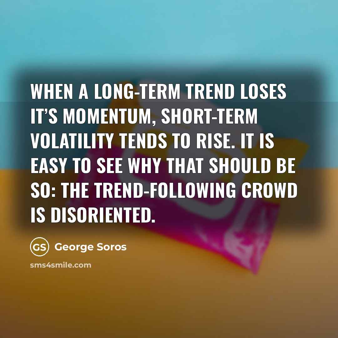 “When a long-term trend loses it’s momentum, short-term volatility tends…” quote by George Soros