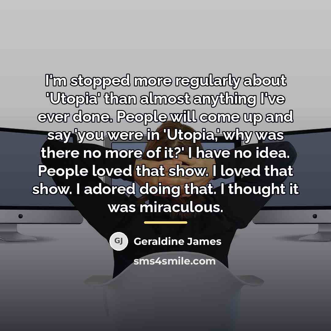 “I'm stopped more regularly about 'Utopia' than almost anything I've…” quote by Geraldine James
