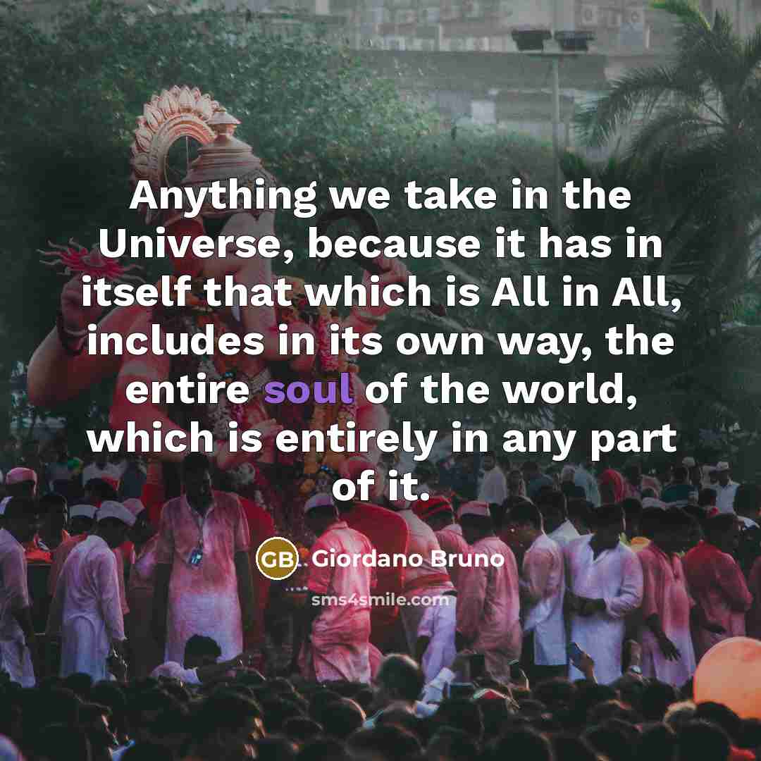 “Anything we take in the Universe, because it has in…” quote by Giordano Bruno