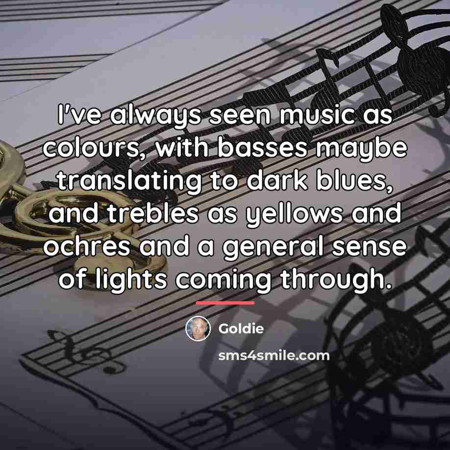 “I've always seen music as colours, with basses maybe translating…” quote by Goldie