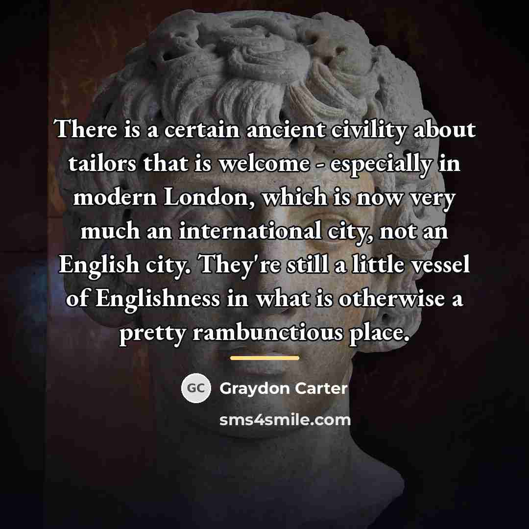 “There is a certain ancient civility about tailors that is…” quote by Graydon Carter