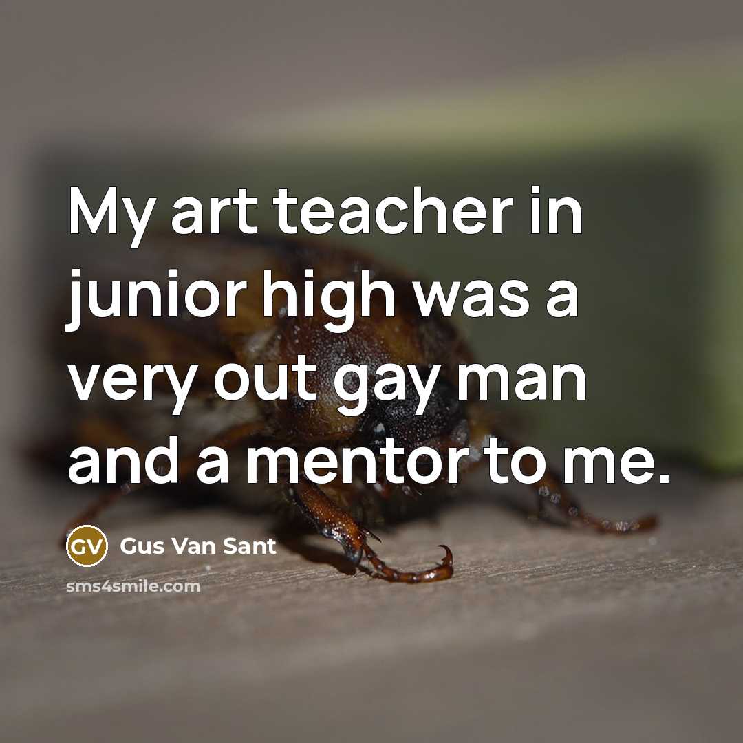 “My art teacher in junior high was a very out…” quote by Gus Van Sant