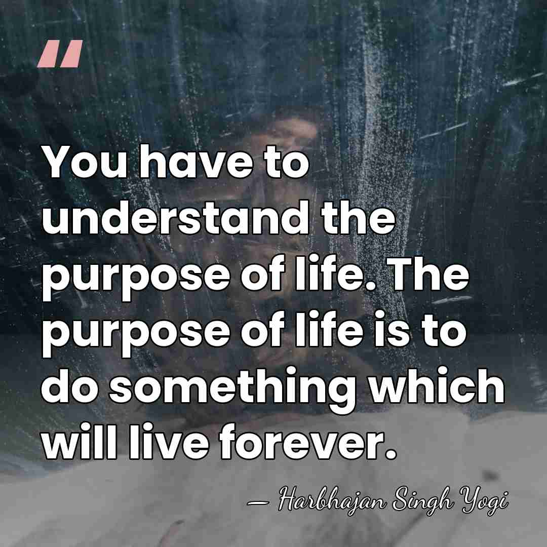 You have to understand the purpose of life. The purpose of life&hellip; - Harbhajan Singh Yogi