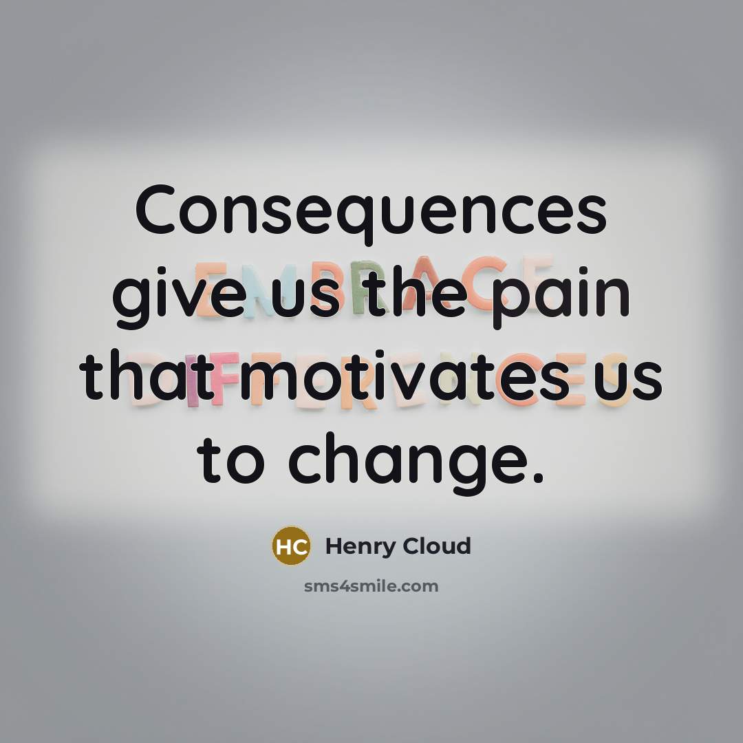 “Consequences give us the pain that motivates us to change.…” quote by Henry Cloud