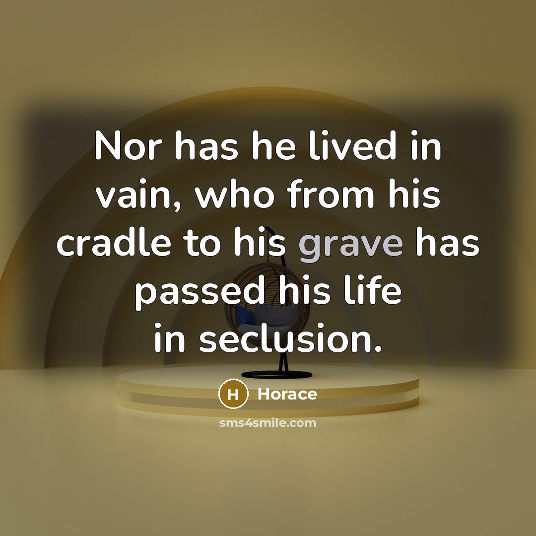 “Nor has he lived in vain, who from his cradle…” quote by Horace