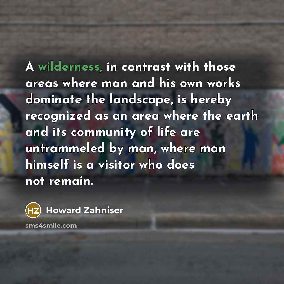 “A wilderness, in contrast with those areas where man and…” quote by Howard Zahniser
