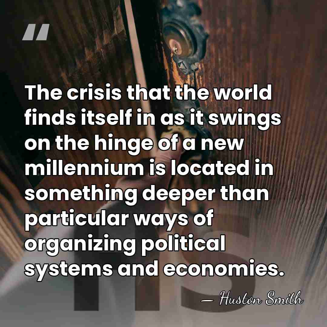 The crisis that the world finds itself in as it swings on&hellip; - Huston Smith