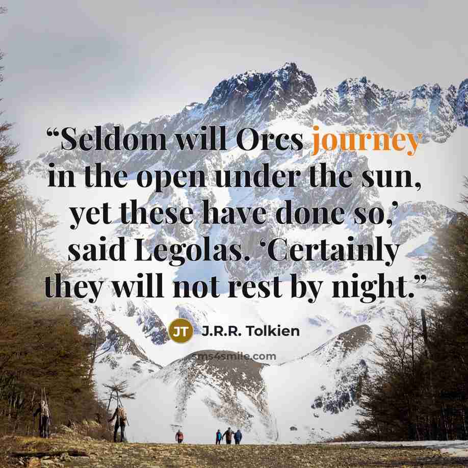 “Seldom will Orcs journey in the open under the sun, yet these have done so,’ said Legolas. ‘Certainly they will not rest by night.” quote by J.R.R. Tolkien