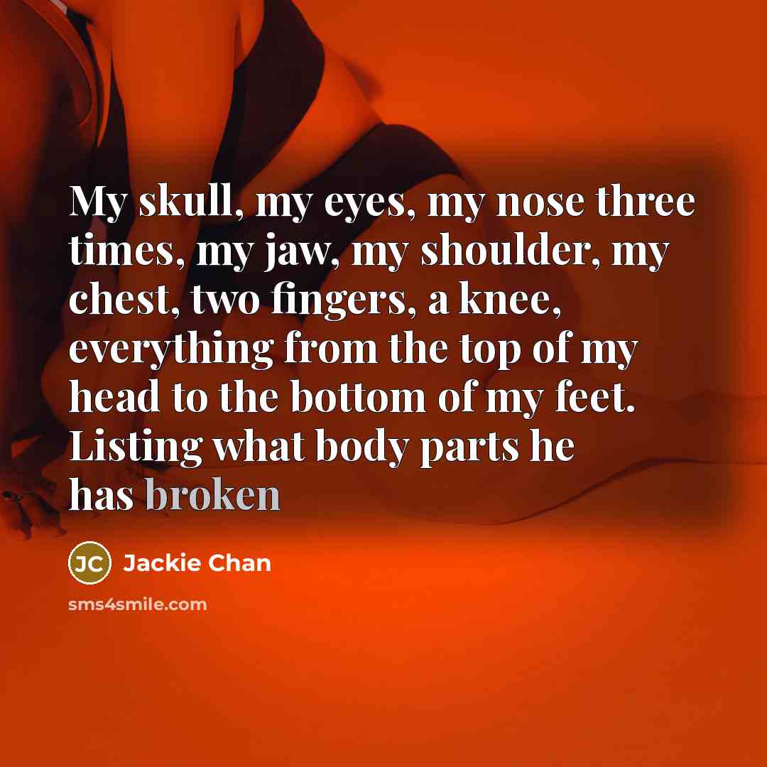 “My skull, my eyes, my nose three times, my jaw,…” quote by Jackie Chan