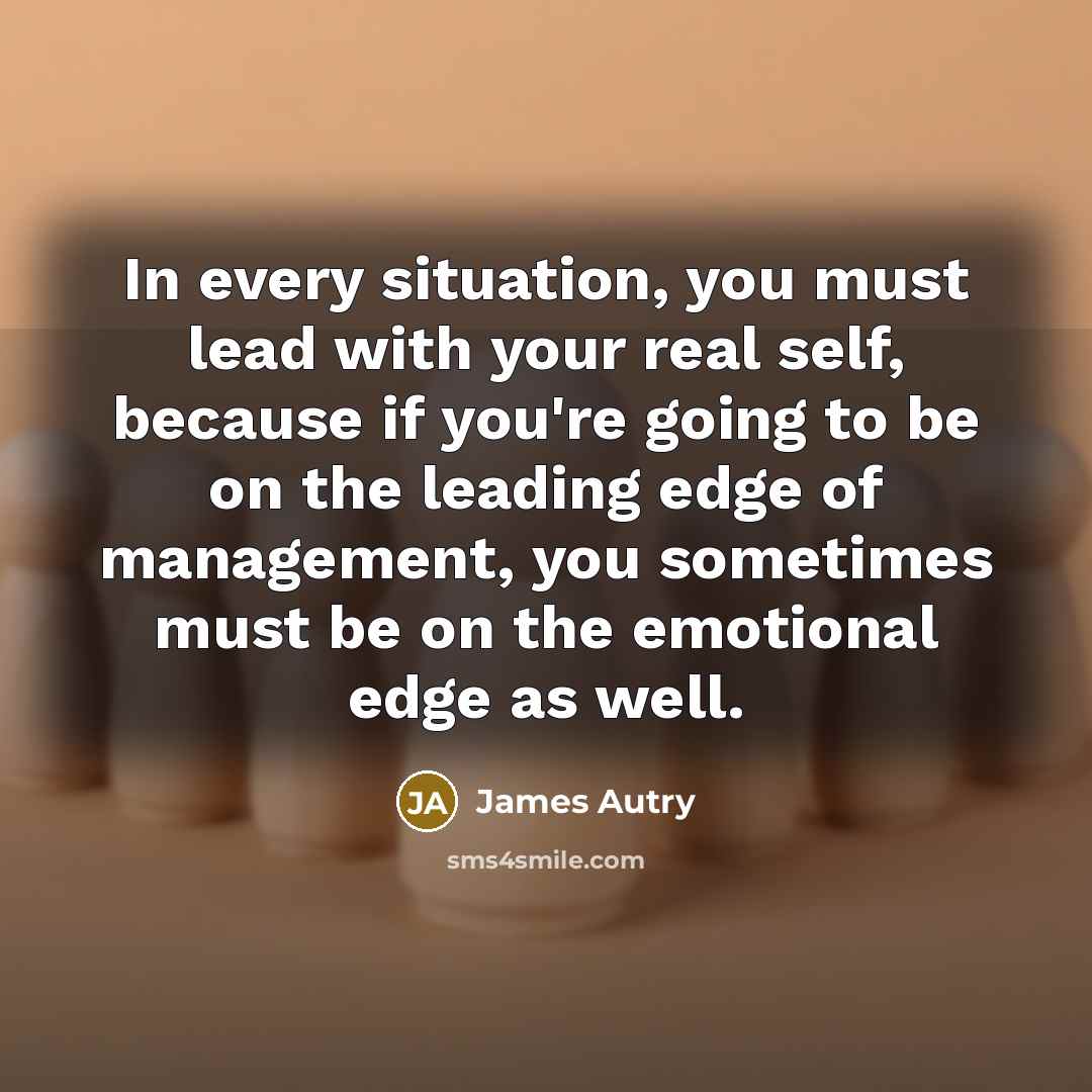 “In every situation, you must lead with your real self,…” quote by James Autry