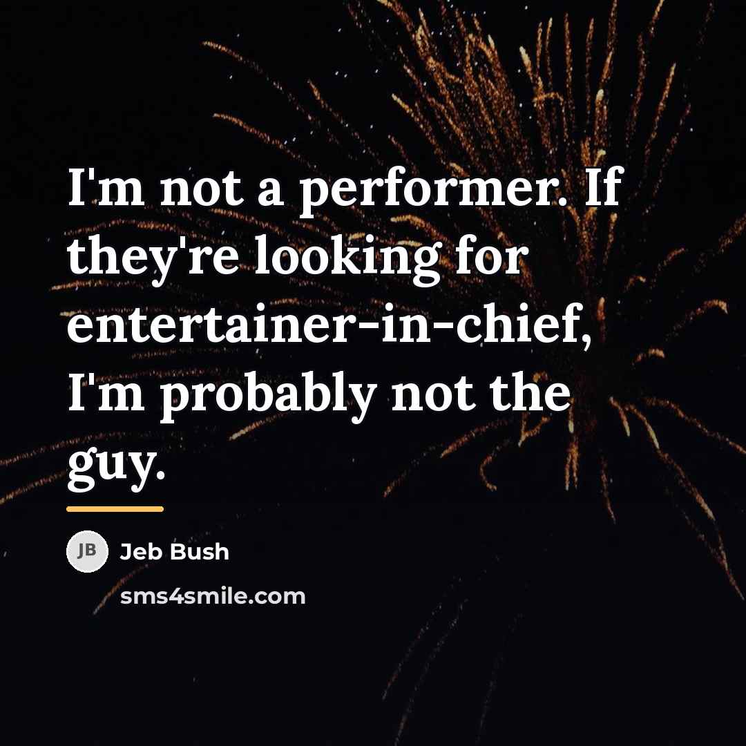 “I'm not a performer. If they're looking for entertainer-in-chief, I'm…” quote by Jeb Bush