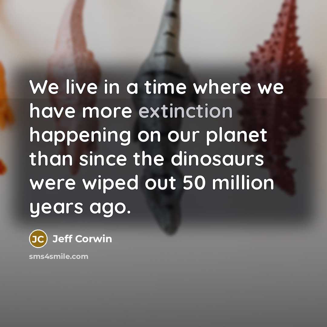 “We live in a time where we have more extinction…” quote by Jeff Corwin