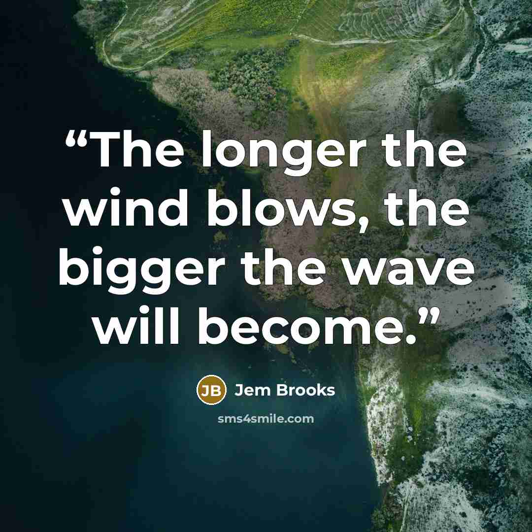 “The longer the wind blows, the bigger the wave will become.” quote by Jem Brooks