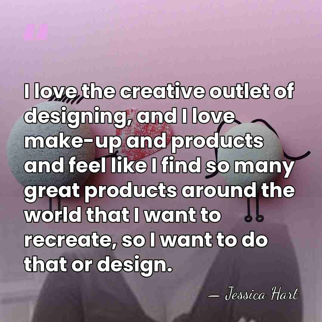 I love the creative outlet of designing, and I love make-up and&hellip; - Jessica Hart