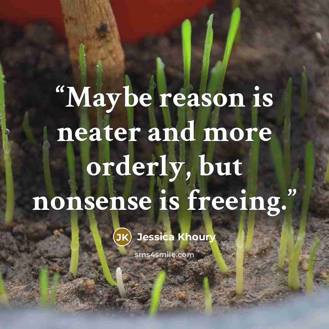 “Maybe reason is neater and more orderly, but nonsense is freeing.” quote by Jessica Khoury