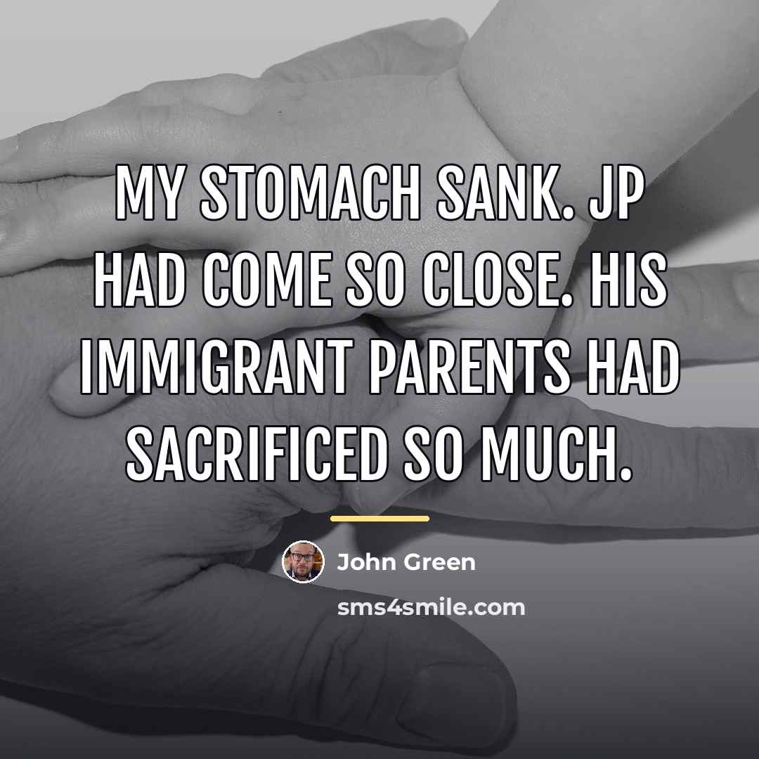 “My stomach sank. JP had come so close. His immigrant…” quote by John Green