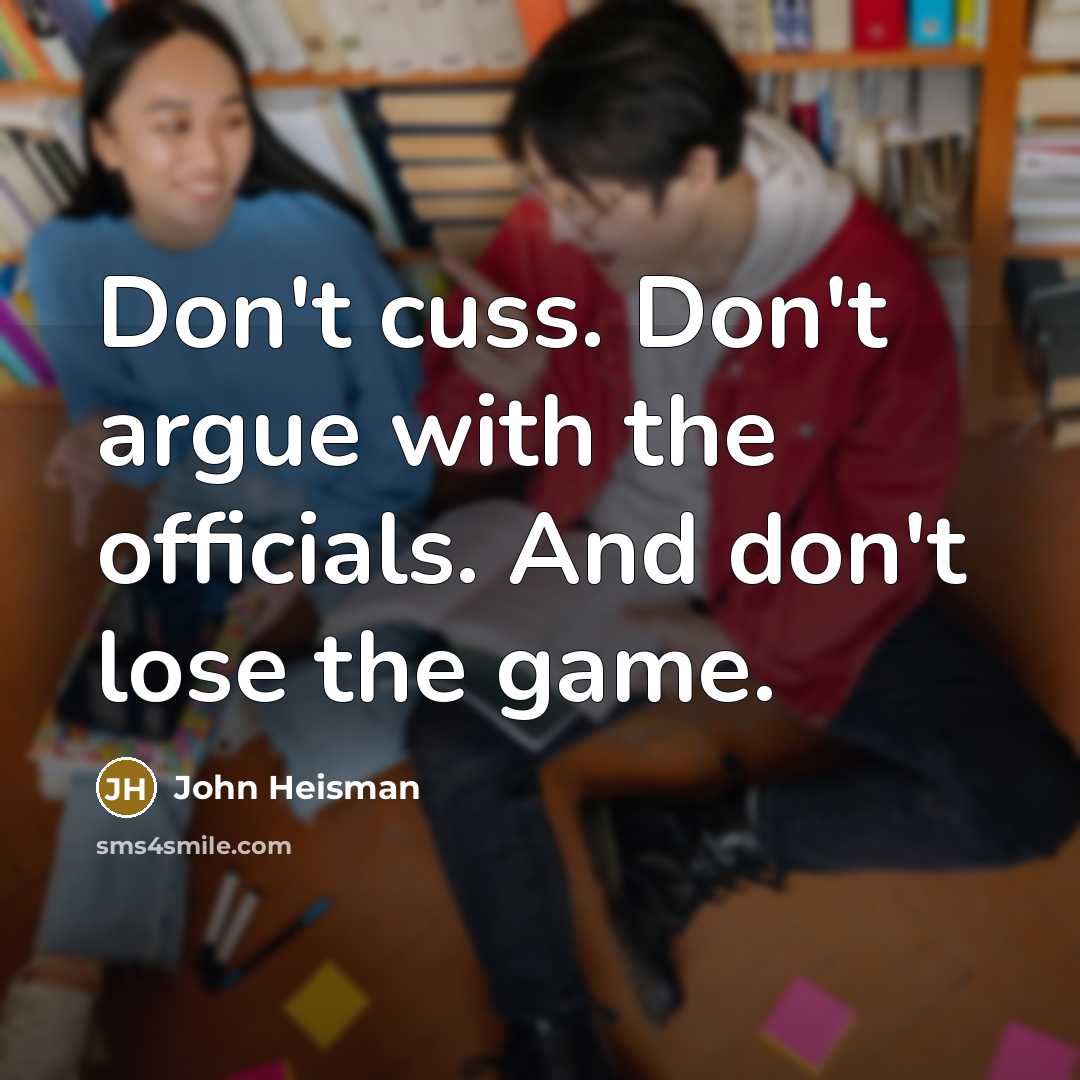 “Don't cuss. Don't argue with the officials. And don't lose…” quote by John Heisman