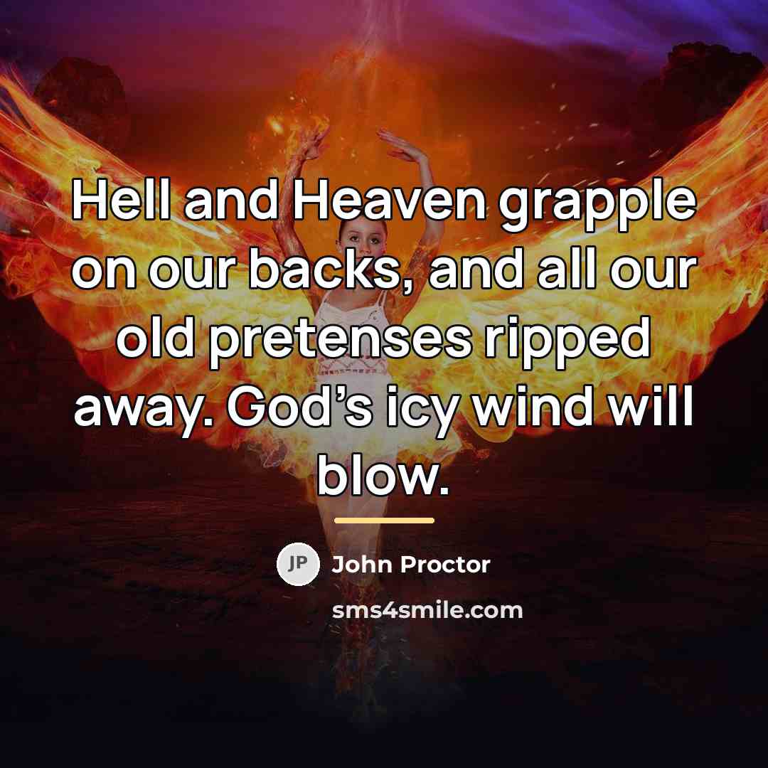 “Hell and Heaven grapple on our backs, and all our…” quote by John Proctor