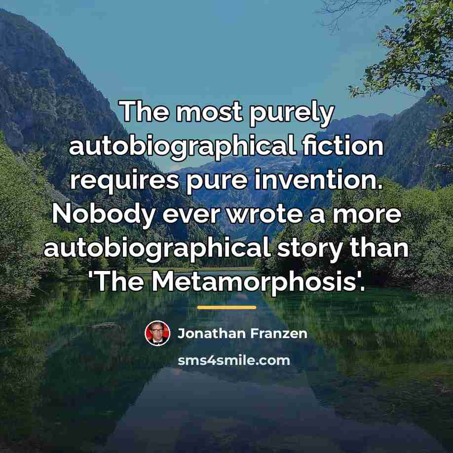 “The most purely autobiographical fiction requires pure invention. Nobody ever…” quote by Jonathan Franzen