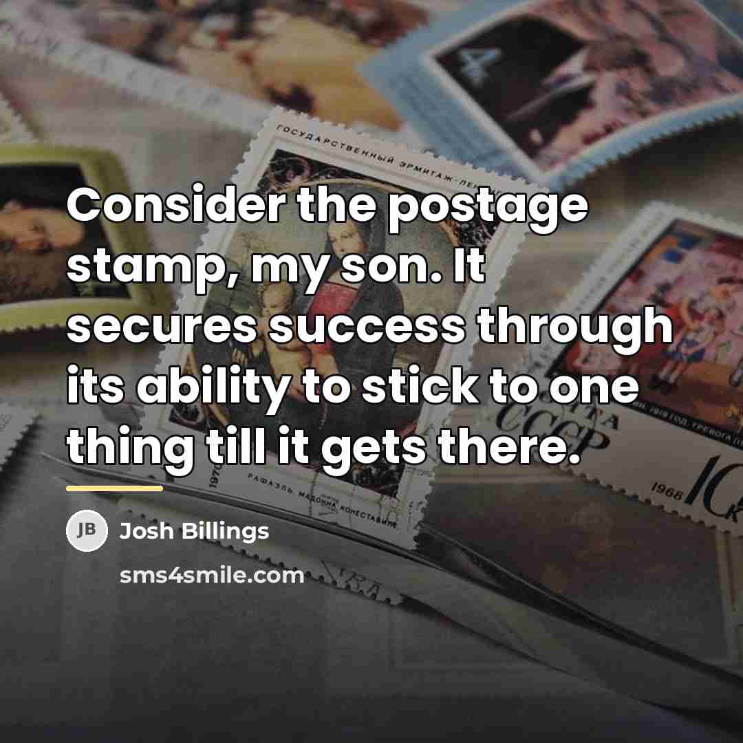 “Consider the postage stamp, my son. It secures success through…” quote by Josh Billings