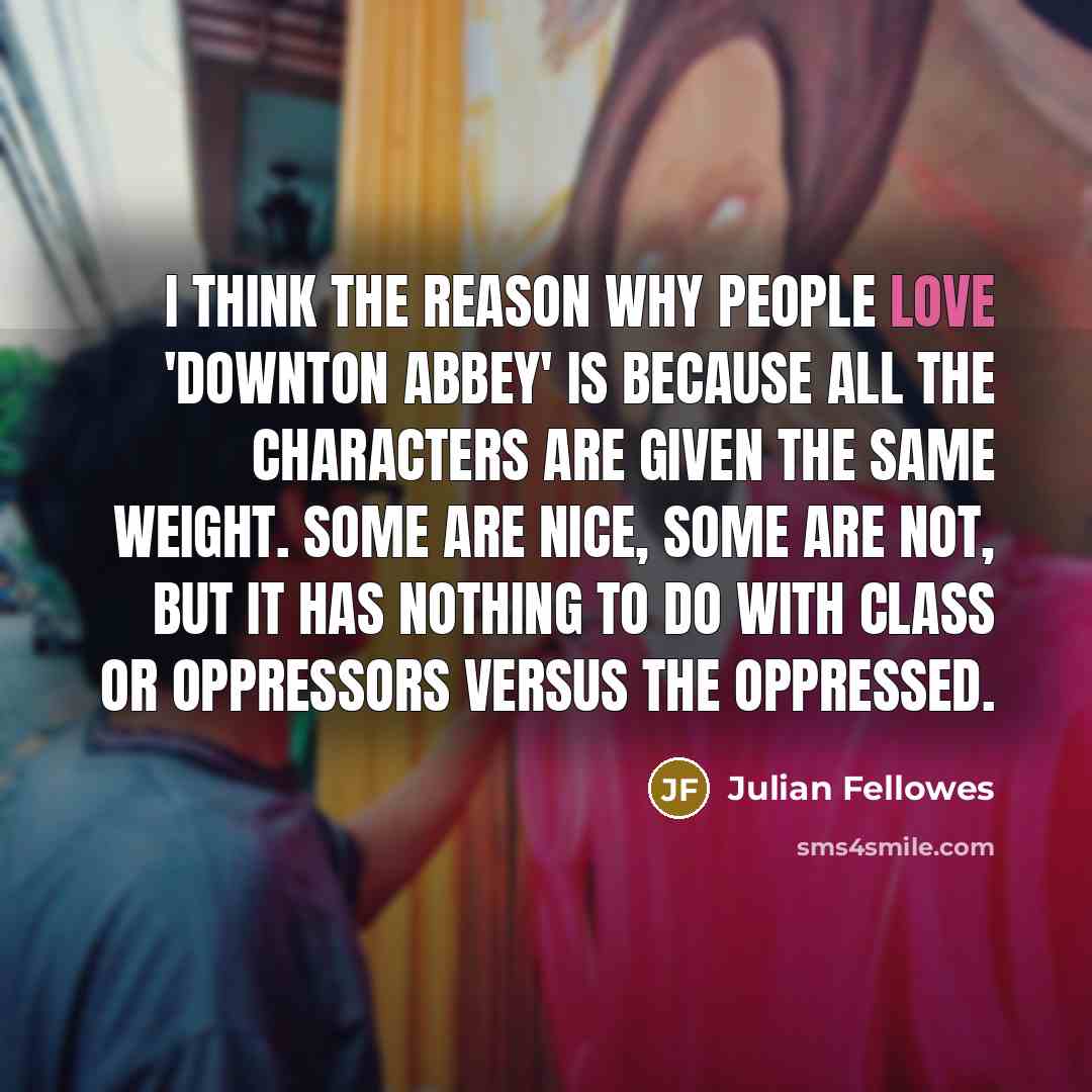 “I think the reason why people love 'Downton Abbey' is…” quote by Julian Fellowes