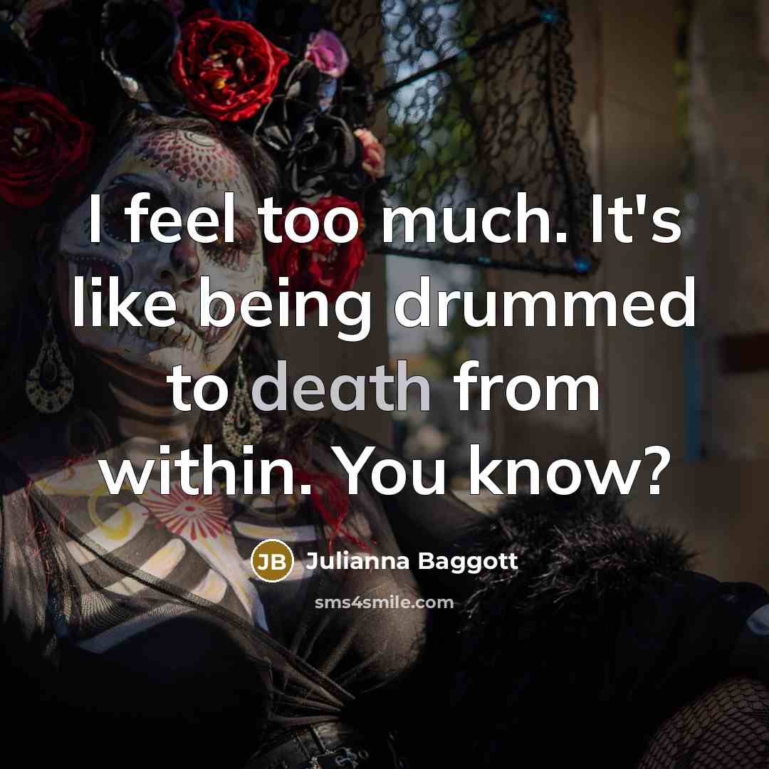“I feel too much. It's like being drummed to death…” quote by Julianna Baggott